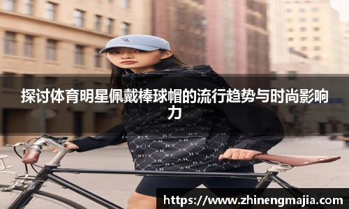 探讨体育明星佩戴棒球帽的流行趋势与时尚影响力
