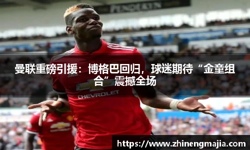 曼联重磅引援：博格巴回归，球迷期待“金童组合”震撼全场