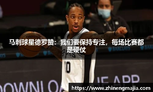 马刺球星德罗赞：我们要保持专注，每场比赛都是硬仗