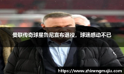 曼联传奇球星鲁尼宣布退役，球迷感动不已