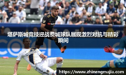 堪萨斯城竞技迎战费城球队展现激烈对抗与精彩瞬间