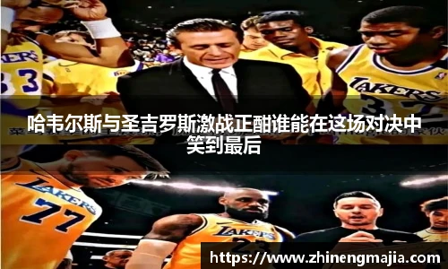 哈韦尔斯与圣吉罗斯激战正酣谁能在这场对决中笑到最后
