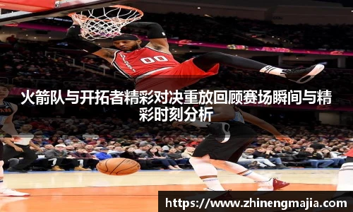火箭队与开拓者精彩对决重放回顾赛场瞬间与精彩时刻分析
