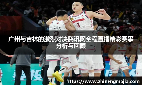 广州与吉林的激烈对决腾讯网全程直播精彩赛事分析与回顾
