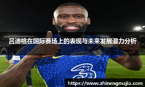 吕迪格在国际赛场上的表现与未来发展潜力分析