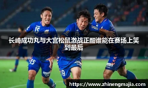 长崎成功丸与大宫松鼠激战正酣谁能在赛场上笑到最后