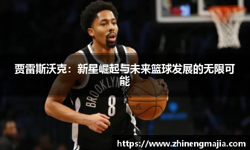 贾雷斯沃克：新星崛起与未来篮球发展的无限可能