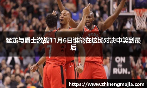猛龙与爵士激战11月6日谁能在这场对决中笑到最后